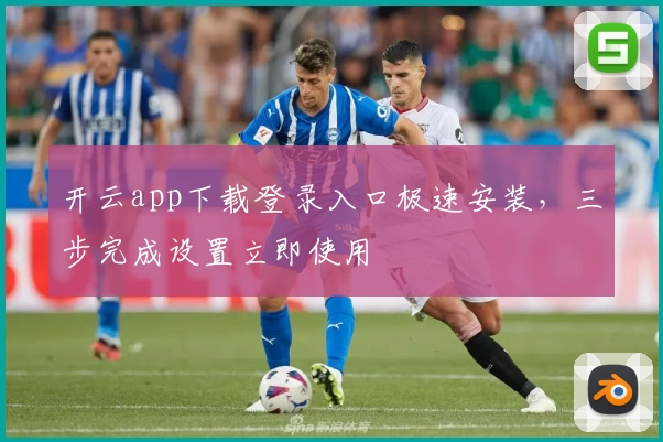 开云app下载登录入口极速安装，三步完成设置立即使用