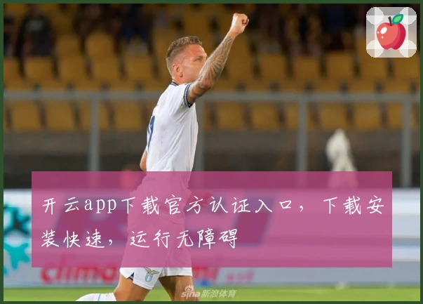 开云app下载官方认证入口，下载安装快速，运行无障碍