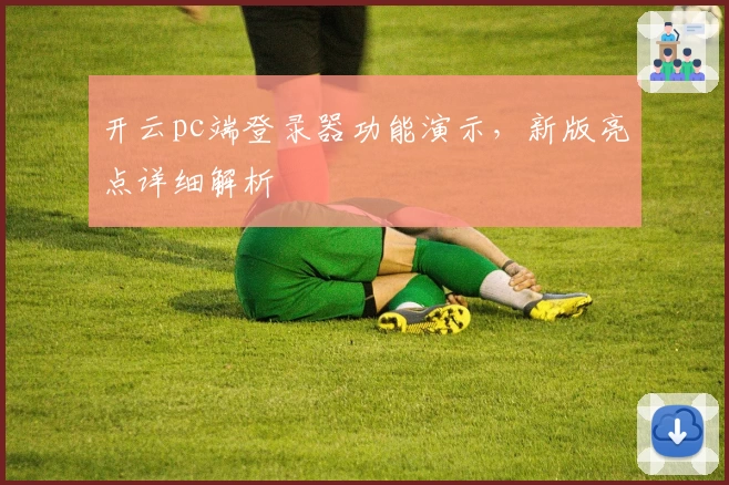 开云pc端登录器功能演示,新版亮点详细解析