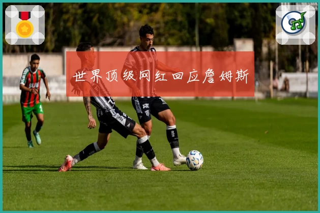 世界顶级网红回应詹姆斯