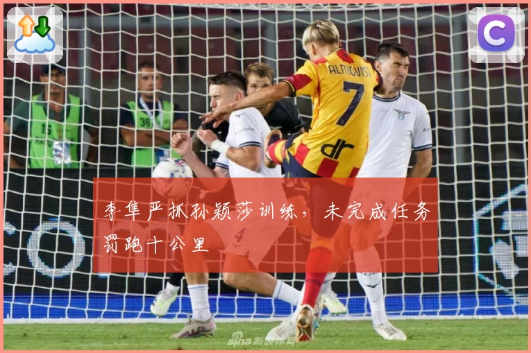 李隼严抓孙颖莎训练，未完成任务罚跑十公里