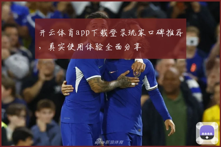 开云体育app下载登录玩家口碑推荐，真实使用体验全面分享