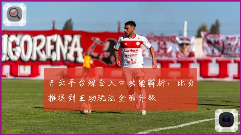 开云平台综合入口功能解析，比分推送到互动玩法全面升级