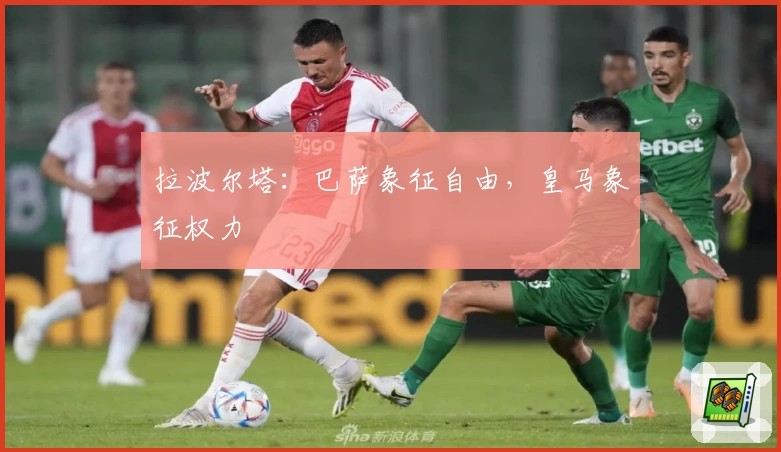 拉波尔塔：巴萨象征自由，皇马象征权力