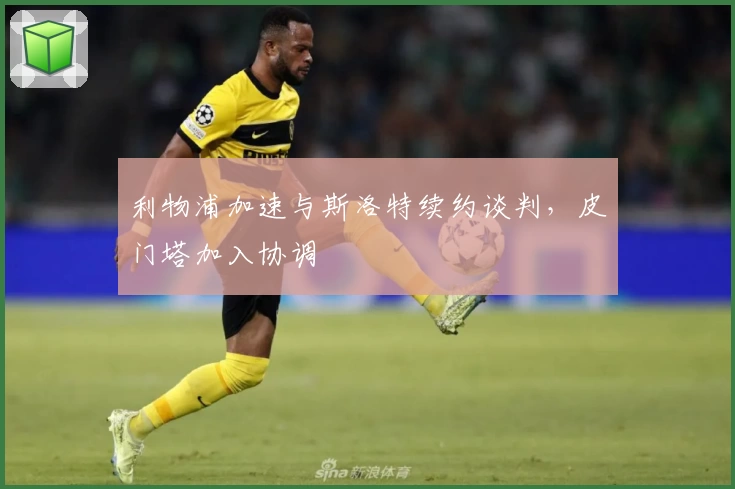 利物浦加速与斯洛特续约谈判,皮门塔加入协调