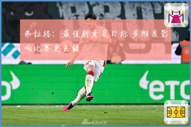 弗拉格：最佳新秀是目标 多维度影响比赛更关键