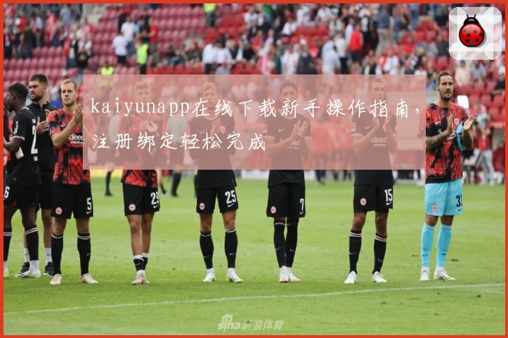 kaiyunapp在线下载新手操作指南，注册绑定轻松完成