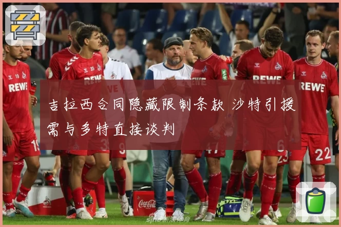 吉拉西合同隐藏限制条款 沙特引援需与多特直接谈判