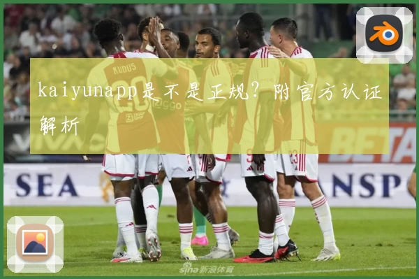 kaiyunapp是不是正规？附官方认证解析