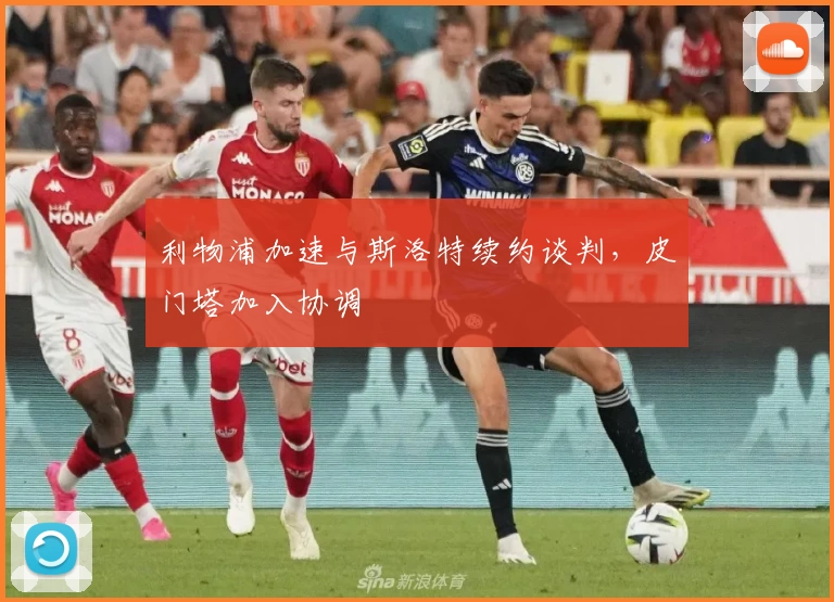 利物浦加速与斯洛特续约谈判,皮门塔加入协调