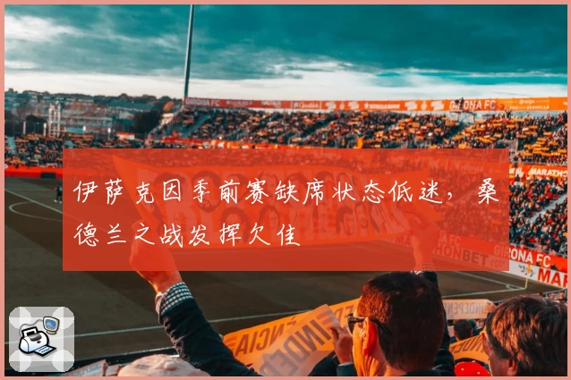 伊萨克因季前赛缺席状态低迷，桑德兰之战发挥欠佳