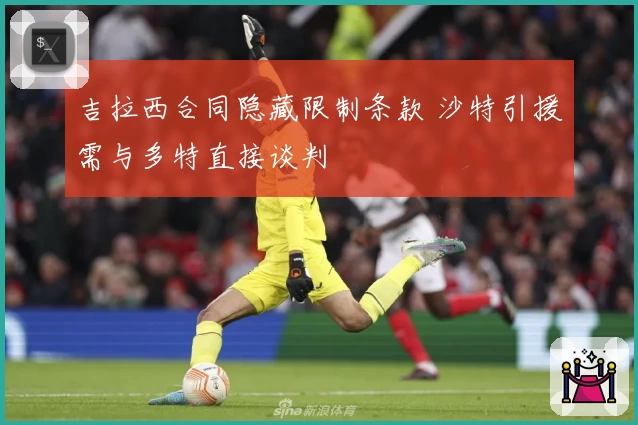 吉拉西合同隐藏限制条款 沙特引援需与多特直接谈判