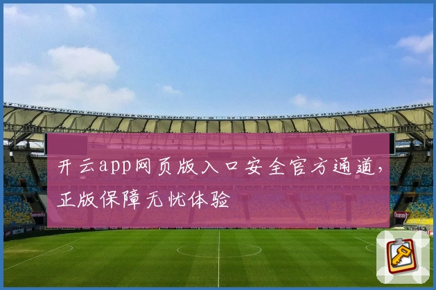 开云app网页版入口安全官方通道，正版保障无忧体验