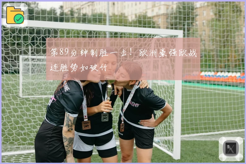 第89分钟制胜一击！欧洲豪强欧战连胜势如破竹