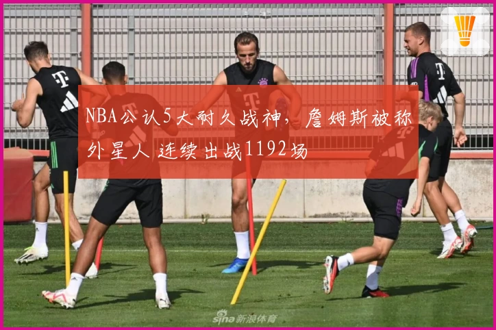 NBA公认5大耐久战神,詹姆斯被称外星人 连续出战1192场