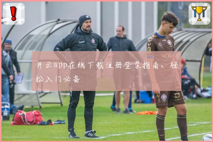 开云app在线下载注册登录指南，轻松入门必备