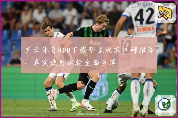 开云体育app下载登录玩家口碑推荐，真实使用体验全面分享