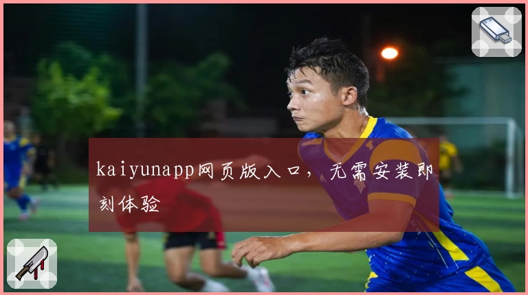 kaiyunapp网页版入口，无需安装即刻体验